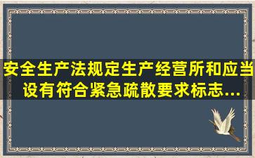 《安全生产法》规定,生产经营所和()应当设有符合紧急疏散要求,标志...