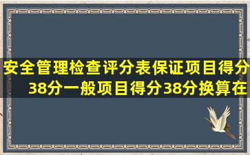 《安全管理检查评分表》保证项目得分38分,一般项目得分38分,换算在...