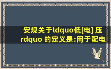 《安规》关于“低[电] 压” 的定义是:用于配电的(  )的电压等级。