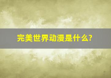 《完美世界》动漫是什么?