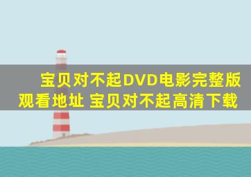 《宝贝,对不起》DVD电影完整版观看地址 《宝贝,对不起》高清下载