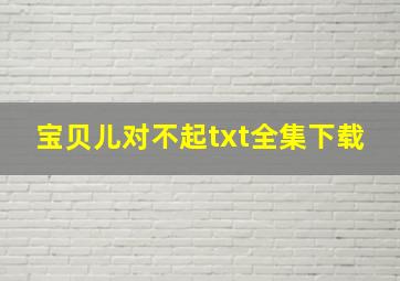 《宝贝儿,对不起》txt全集下载