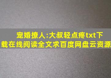 《宠婚撩人:大叔轻点疼》txt下载在线阅读全文,求百度网盘云资源