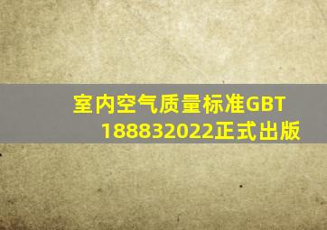 《室内空气质量标准》GBT 188832022正式出版