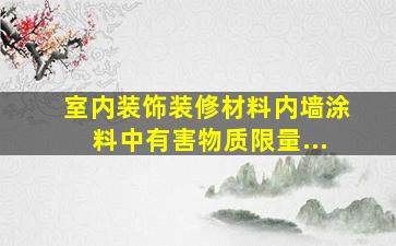 《室内装饰装修材料内墙涂料中有害物质限量》...