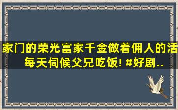 《家门的荣光》富家千金做着佣人的活,每天伺候父兄吃饭! #好剧...