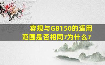 《容规》与GB150的适用范围是否相同?为什么?