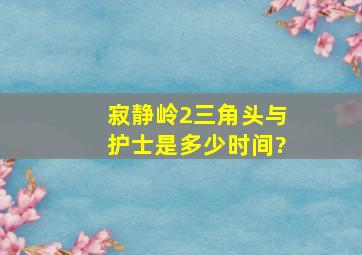 《寂静岭2》三角头与护士是多少时间?