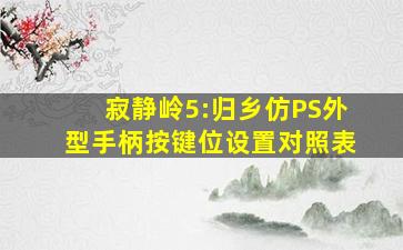 《寂静岭5:归乡》仿PS外型手柄按键位设置对照表