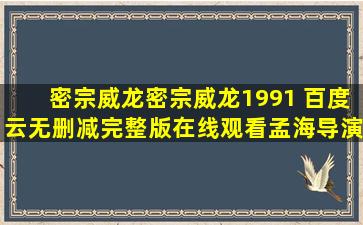 《密宗威龙密宗威龙(1991) 》百度云无删减完整版在线观看,孟海导演的