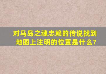 《对马岛之魂》忠赖的传说找到地图上注明的位置是什么?