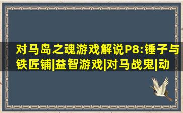 《对马岛之魂》游戏解说P8:锤子与铁匠铺|益智游戏|对马战鬼|动作冒 ...