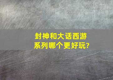 《封神》和《大话西游》系列哪个更好玩?