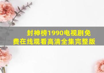 《封神榜1990》电视剧免费在线观看高清全集完整版