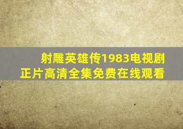 《射雕英雄传1983》电视剧  正片高清全集免费在线观看 