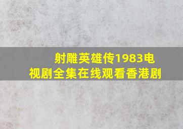 《射雕英雄传1983》电视剧全集在线观看香港剧