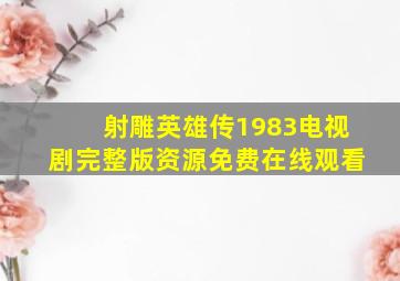 《射雕英雄传1983》电视剧完整版资源免费在线观看