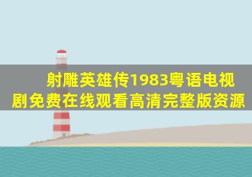 《射雕英雄传1983粤语》电视剧免费在线观看高清完整版资源