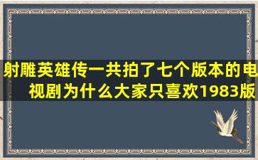 《射雕英雄传》一共拍了七个版本的电视剧为什么大家只喜欢1983版