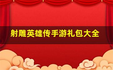 《射雕英雄传》手游礼包大全