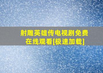 《射雕英雄传》电视剧免费在线观看[极速加载]