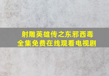 《射雕英雄传之东邪西毒》全集免费在线观看电视剧