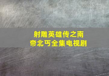 《射雕英雄传之南帝北丐》全集电视剧