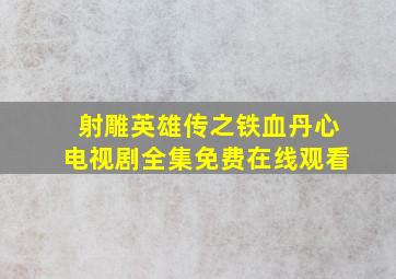 《射雕英雄传之铁血丹心电视剧》全集免费在线观看