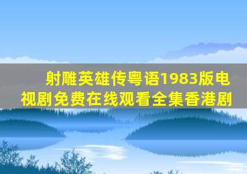 《射雕英雄传粤语1983版》电视剧免费在线观看全集香港剧