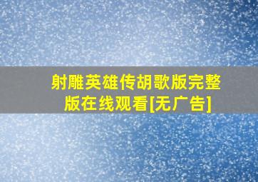 《射雕英雄传胡歌版》完整版在线观看[无广告]