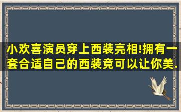 《小欢喜》演员穿上西装亮相!拥有一套合适自己的西装竟可以让你美...