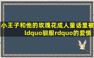 《小王子》和他的玫瑰花,成人童话里被“驯服”的爱情