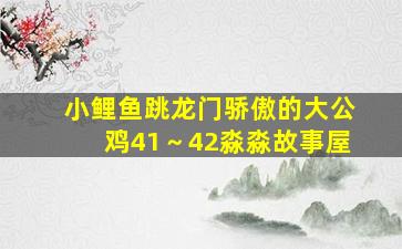 《小鲤鱼跳龙门》骄傲的大公鸡41～42淼淼故事屋