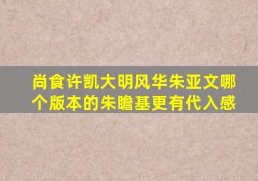 《尚食》许凯《大明风华》朱亚文,哪个版本的朱瞻基更有代入感