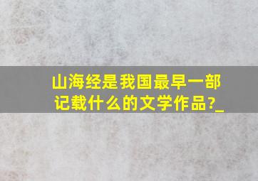 《山海经》是我国最早一部记载什么的文学作品?_