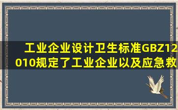 《工业企业设计卫生标准》(GBZ12010)规定了工业企业()以及应急救援...