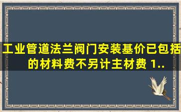 《工业管道》法兰阀门安装基价已包括( )的材料费,不另计主材费。 1、...