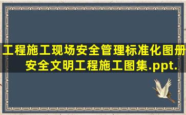 《工程施工现场安全管理标准化图册安全文明工程施工图集》.ppt...