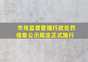 《市场监督管理行政处罚信息公示规定》正式施行 