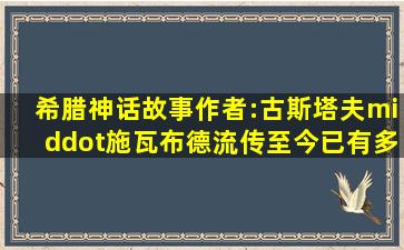 《希腊神话故事》作者:古斯塔夫·施瓦布(德),流传至今已有多少年历史...