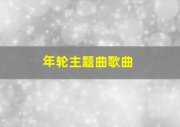 《年轮》主题曲歌曲