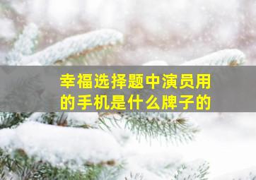 《幸福选择题》中演员用的手机是什么牌子的