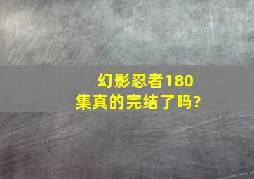 《幻影忍者》180集真的完结了吗?