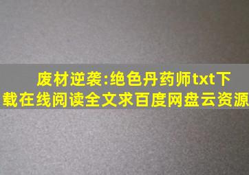 《废材逆袭:绝色丹药师》txt下载在线阅读全文,求百度网盘云资源