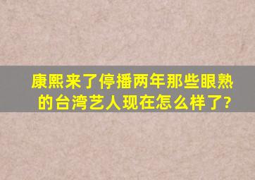 《康熙来了》停播两年,那些眼熟的台湾艺人现在怎么样了?