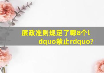 《廉政准则》规定了哪8个“禁止”?