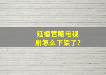 《延禧宫略》电视剧怎么下架了?