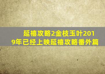 《延禧攻略2金枝玉叶》2019年已经上映(延禧攻略番外篇)