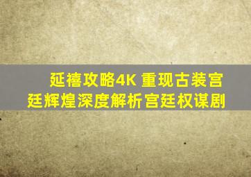 《延禧攻略》4K 重现古装宫廷辉煌,深度解析宫廷权谋剧 