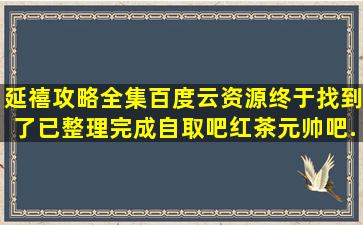 《延禧攻略》全集百度云资源终于找到了(已整理完成)自取吧【红茶元帅吧...